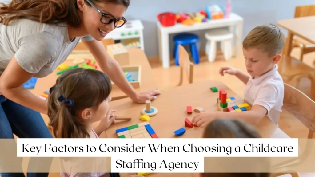 Key Factors to Consider When Choosing a Childcare Staffing Agency