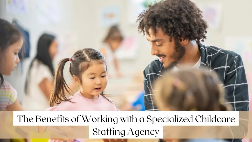 The Benefits of Working with a Specialized Childcare Staffing Agency